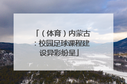 （体育）内蒙古：校园足球课程建设异彩纷呈