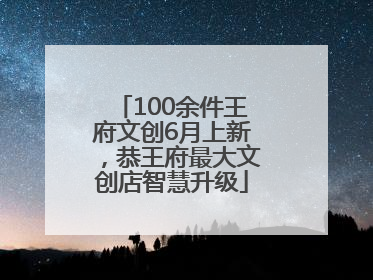 100余件王府文创6月上新，恭王府最大文创店智慧升级