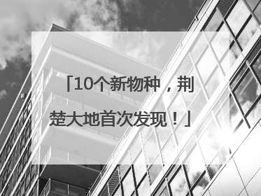 10个新物种，荆楚大地首次发现！
