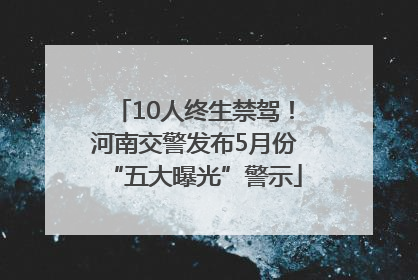 10人终生禁驾！河南交警发布5月份“五大曝光”警示