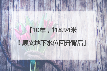 10年，↑18.94米！顺义地下水位回升背后