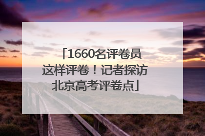 1660名评卷员这样评卷！记者探访北京高考评卷点