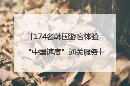 174名韩国游客体验“中国速度”通关服务