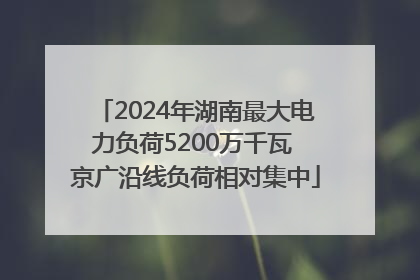 2024年湖南最大电力负荷5200万千瓦 京广沿线负荷相对集中