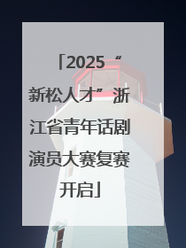 2025“新松人才”浙江省青年话剧演员大赛复赛开启