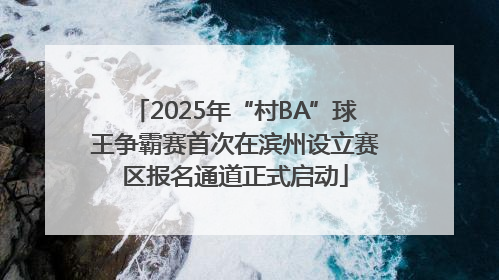 2025年“村BA”球王争霸赛首次在滨州设立赛区报名通道正式启动