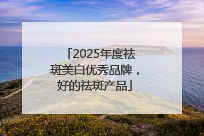 2025年度祛斑美白优秀品牌，好的祛斑产品