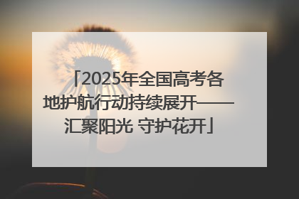 2025年全国高考各地护航行动持续展开——汇聚阳光 守护花开