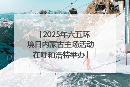2025年六五环境日内蒙古主场活动在呼和浩特举办
