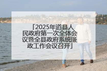 2025年道县人民政府第一次全体会议暨全县政府系统廉政工作会议召开