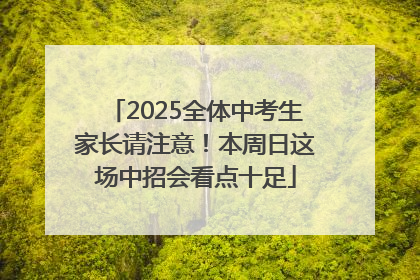 2025全体中考生家长请注意！本周日这场中招会看点十足