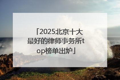 2025北京十大最好的律师事务所top榜单出炉