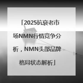 2025抗衰老市场NMN行情竞争分析，NMN头部品牌格局状态解析