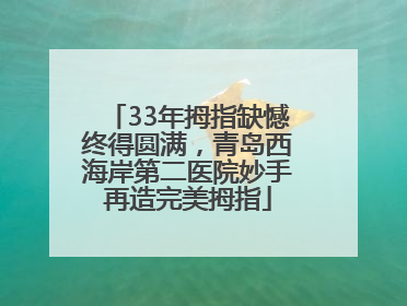 33年拇指缺憾终得圆满，青岛西海岸第二医院妙手再造完美拇指