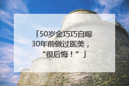 50岁金巧巧自曝30年前做过医美，“很后悔！”
