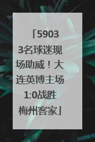 59033名球迷现场助威！大连英博主场1:0战胜梅州客家