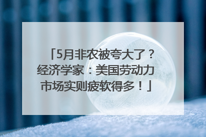 5月非农被夸大了？经济学家：美国劳动力市场实则疲软得多！