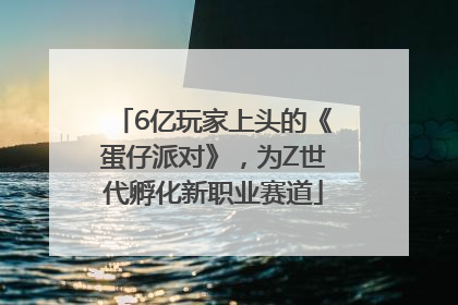 6亿玩家上头的《蛋仔派对》，为Z世代孵化新职业赛道