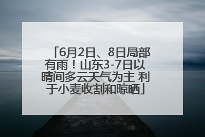6月2日、8日局部有雨！山东3-7日以晴间多云天气为主 利于小麦收割和晾晒