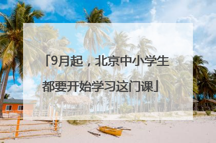 9月起，北京中小学生都要开始学习这门课