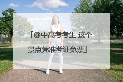@中高考考生 这个景点凭准考证免票