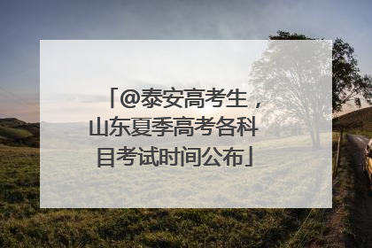 @泰安高考生，山东夏季高考各科目考试时间公布