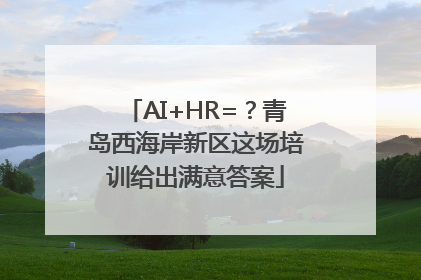 AI+HR=？青岛西海岸新区这场培训给出满意答案