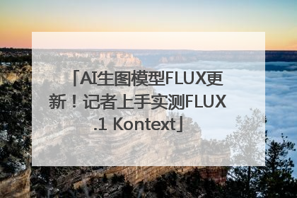 AI生图模型FLUX更新！记者上手实测FLUX.1 Kontext