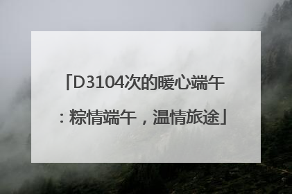 D3104次的暖心端午：粽情端午，温情旅途