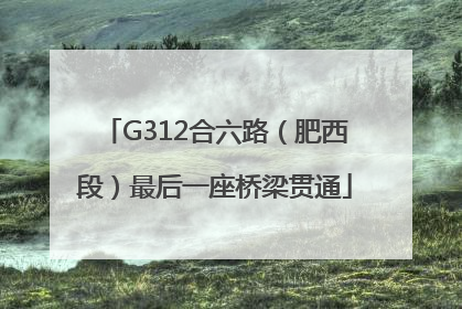 G312合六路（肥西段）最后一座桥梁贯通