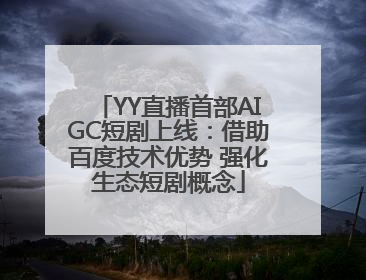 YY直播首部AIGC短剧上线：借助百度技术优势 强化生态短剧概念